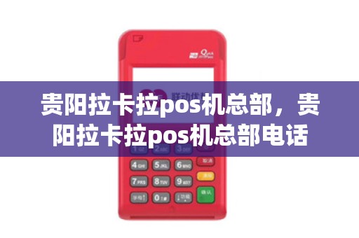 贵阳拉卡拉pos机总部，贵阳拉卡拉pos机总部电话