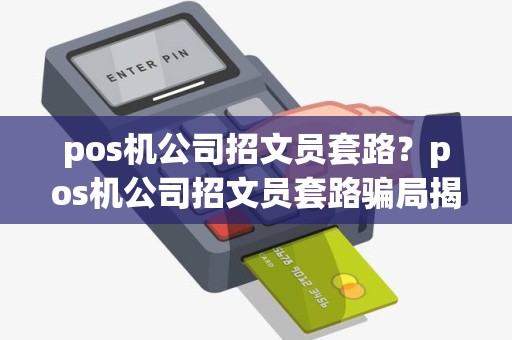 pos机公司招文员套路？pos机公司招文员套路骗局揭秘