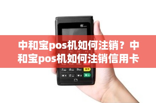 中和宝pos机如何注销？中和宝pos机如何注销信用卡