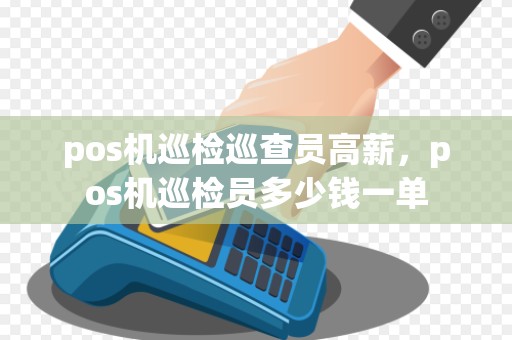 pos机巡检巡查员高薪，pos机巡检员多少钱一单