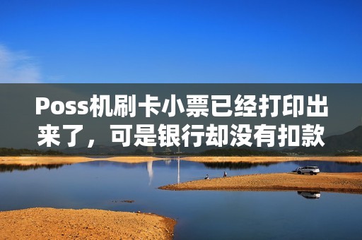 Poss机刷卡小票已经打印出来了，可是银行却没有扣款，这是怎么回事