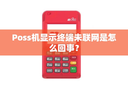 Poss机显示终端未联网是怎么回事？