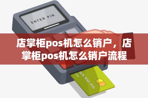 店掌柜pos机怎么销户，店掌柜pos机怎么销户流程