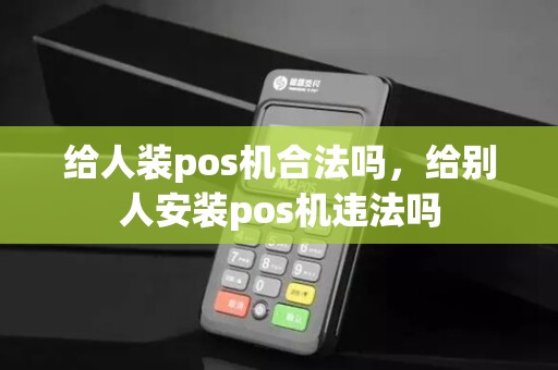 给人装pos机合法吗，给别人安装pos机违法吗