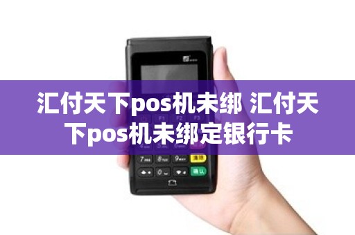 汇付天下pos机未绑 汇付天下pos机未绑定银行卡