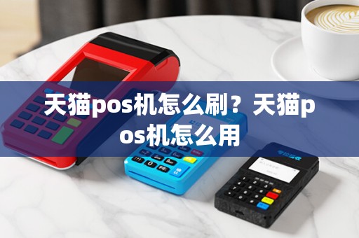 天猫pos机怎么刷？天猫pos机怎么用