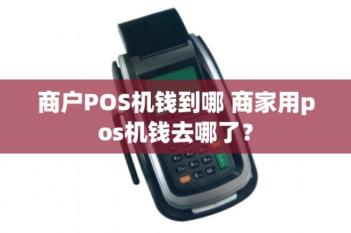 商户POS机钱到哪 商家用pos机钱去哪了？