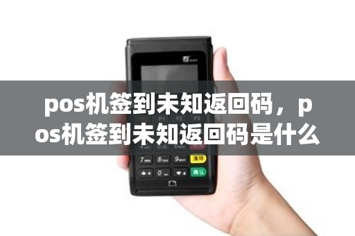 pos机签到未知返回码，pos机签到未知返回码是什么