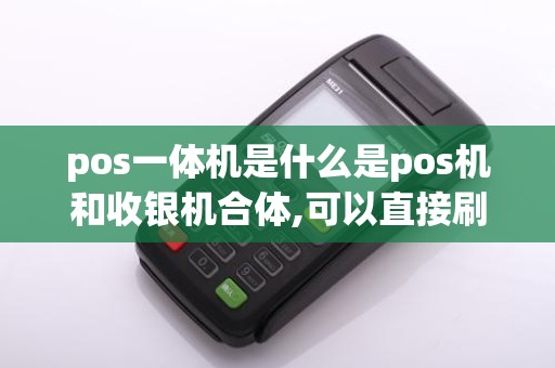 pos一体机是什么是pos机和收银机合体,可以直接刷银联吗？