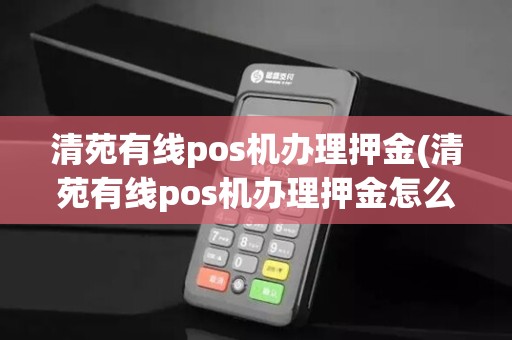 清苑有线pos机办理押金(清苑有线pos机办理押金怎么退)