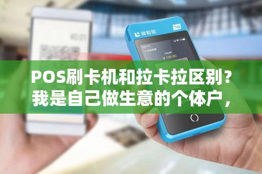 POS刷卡机和拉卡拉区别？我是自己做生意的个体户，想在门店方便客人现金没带多可以刷卡付款的，问下