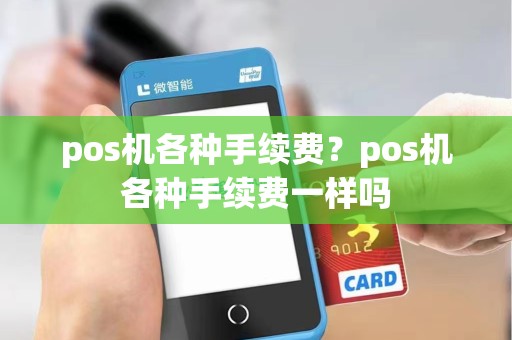pos机各种手续费？pos机各种手续费一样吗