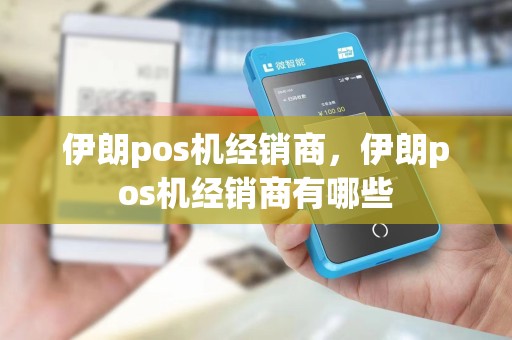 伊朗pos机经销商，伊朗pos机经销商有哪些