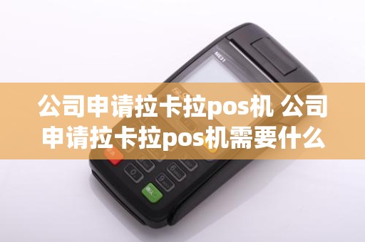 公司申请拉卡拉pos机 公司申请拉卡拉pos机需要什么