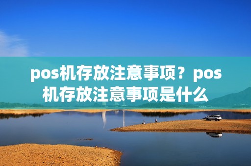 pos机存放注意事项？pos机存放注意事项是什么