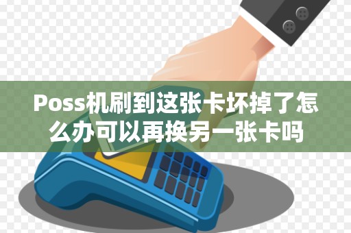 Poss机刷到这张卡坏掉了怎么办可以再换另一张卡吗