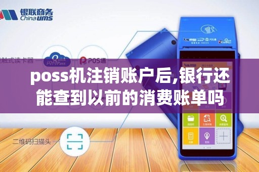 poss机注销账户后,银行还能查到以前的消费账单吗