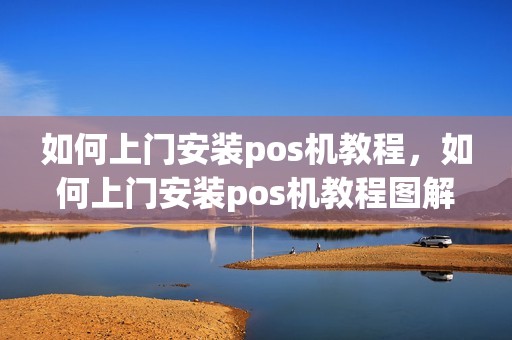 如何上门安装pos机教程，如何上门安装pos机教程图解