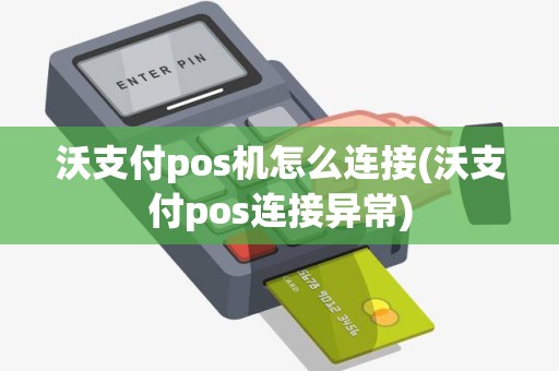 沃支付pos机怎么连接(沃支付pos连接异常)