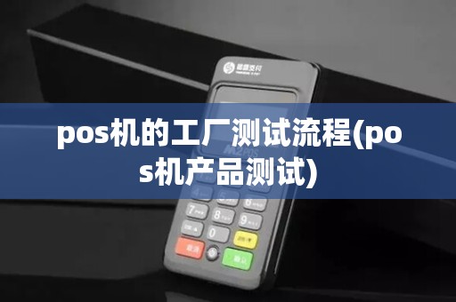 pos机的工厂测试流程(pos机产品测试)