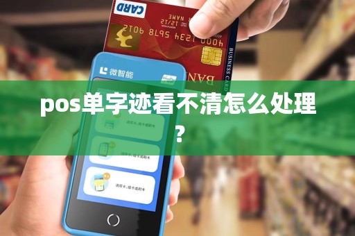 pos单字迹看不清怎么处理？