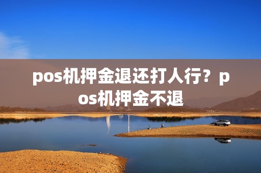 pos机押金退还打人行？pos机押金不退