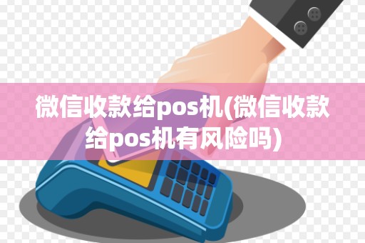 微信收款给pos机(微信收款给pos机有风险吗)