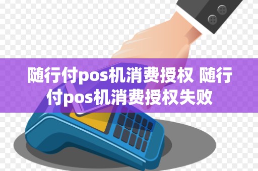 随行付pos机消费授权 随行付pos机消费授权失败