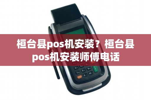 桓台县pos机安装？桓台县pos机安装师傅电话