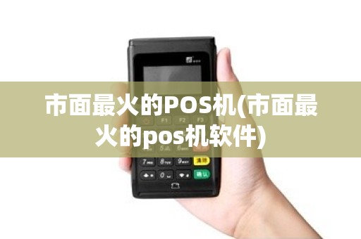 市面最火的POS机(市面最火的pos机软件)