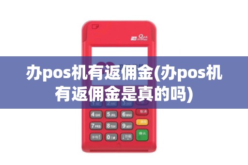 办pos机有返佣金(办pos机有返佣金是真的吗)