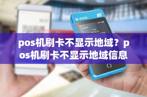 pos机刷卡不显示地域？pos机刷卡不显示地域信息