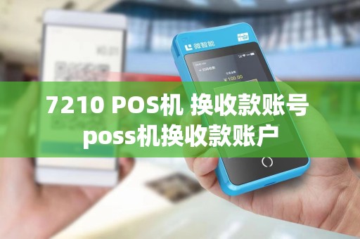 7210 POS机 换收款账号 poss机换收款账户