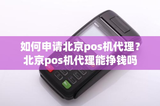 如何申请北京pos机代理？北京pos机代理能挣钱吗