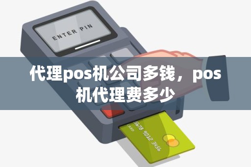 代理pos机公司多钱，pos机代理费多少