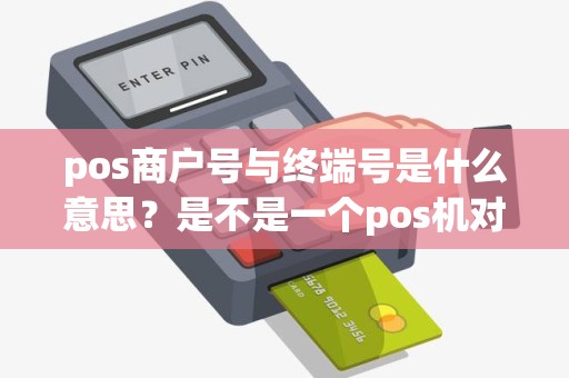 pos商户号与终端号是什么意思？是不是一个pos机对应一个商户号？