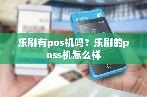 乐刷有pos机吗？乐刷的poss机怎么样