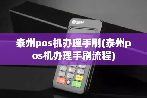 泰州pos机办理手刷(泰州pos机办理手刷流程)