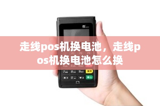 走线pos机换电池，走线pos机换电池怎么换