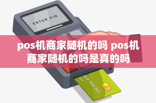 pos机商家随机的吗 pos机商家随机的吗是真的吗