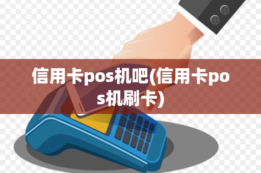 信用卡pos机吧(信用卡pos机刷卡)