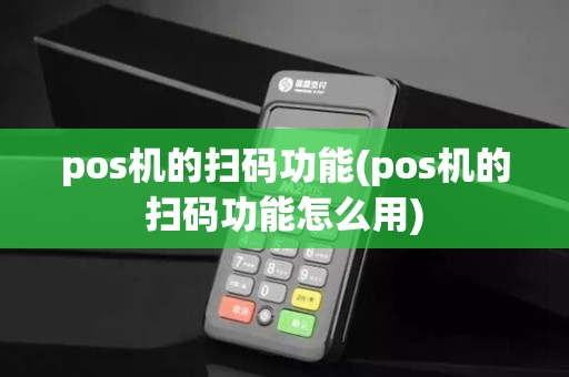 pos机的扫码功能(pos机的扫码功能怎么用)