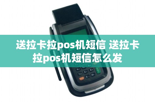 送拉卡拉pos机短信 送拉卡拉pos机短信怎么发