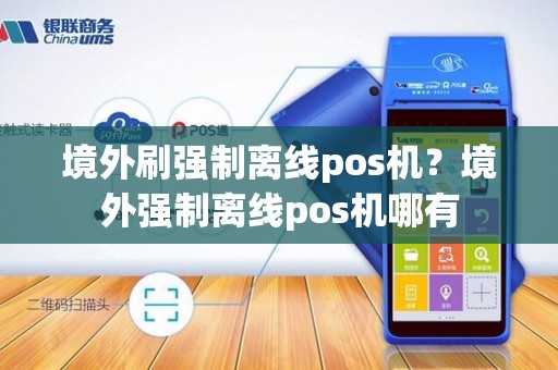 境外刷强制离线pos机？境外强制离线pos机哪有