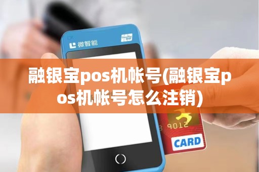 融银宝pos机帐号(融银宝pos机帐号怎么注销)