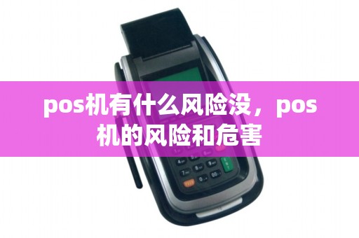 pos机有什么风险没，pos机的风险和危害