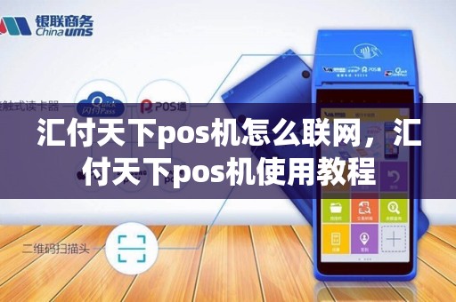 汇付天下pos机怎么联网，汇付天下pos机使用教程