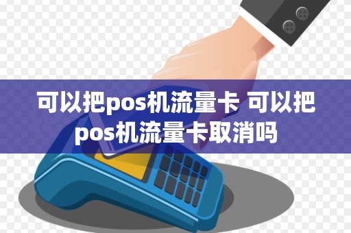 可以把pos机流量卡 可以把pos机流量卡取消吗