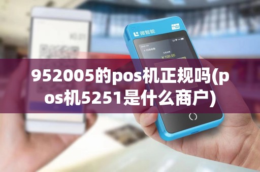 952005的pos机正规吗(pos机5251是什么商户)