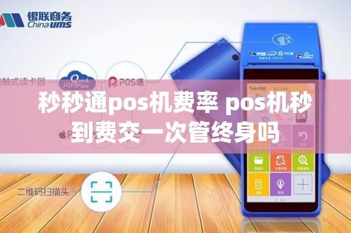 秒秒通pos机费率 pos机秒到费交一次管终身吗